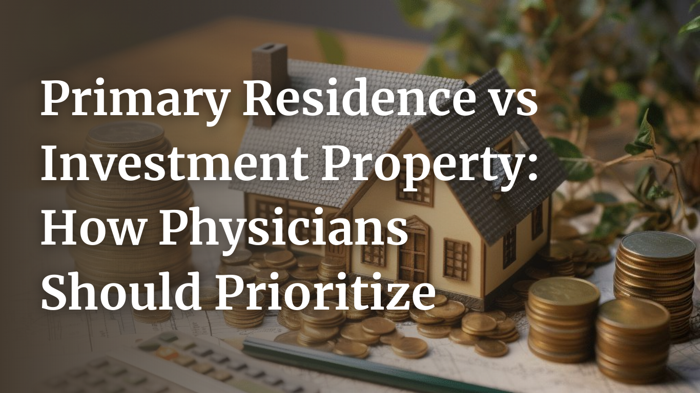 Primary Residence vs Investment Property: How Physicians Should Prioritize