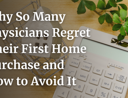 Why So Many Physicians Regret Their First Home Purchase and How to Avoid It