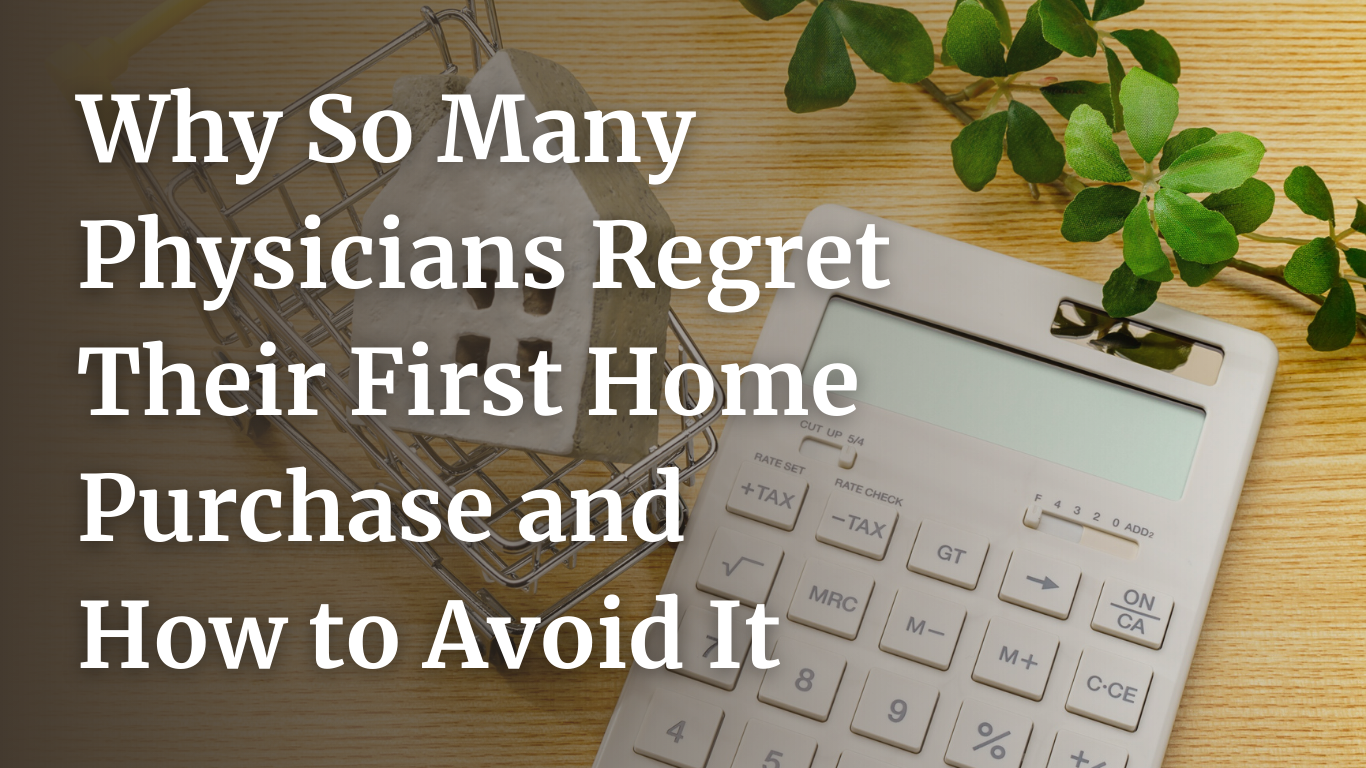 Why So Many Physicians Regret Their First Home Purchase and How to Avoid It