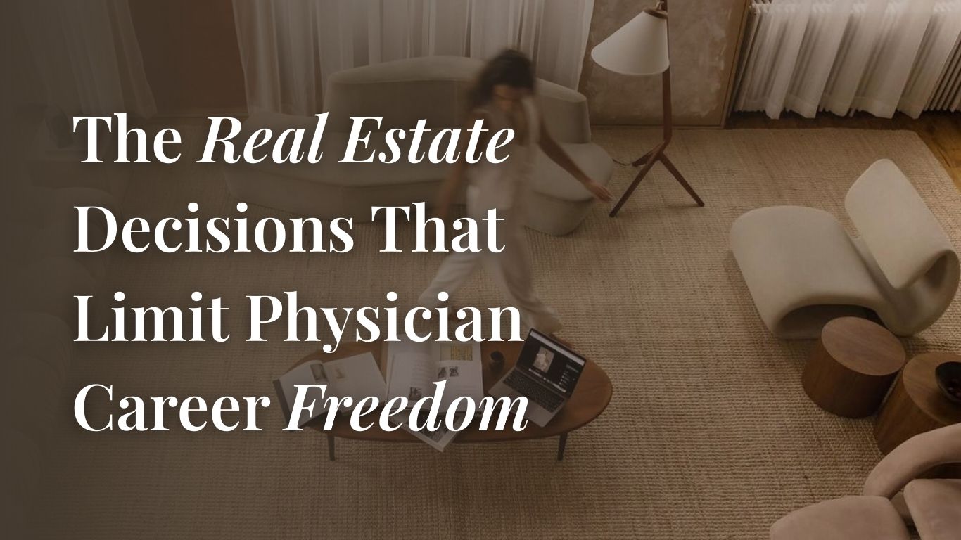 The Real Estate Decisions That Limit Physician Career Freedom