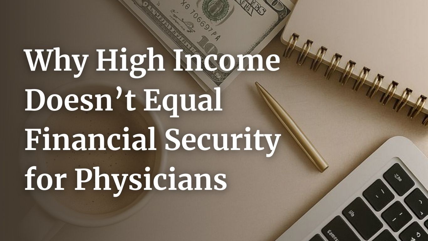 Why High Income Doesn’t Automatically Equal Financial Security for Physicians