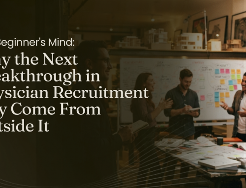 The Beginner’s Mind: Why the Next Breakthrough in Physician Recruitment May Come From Outside It